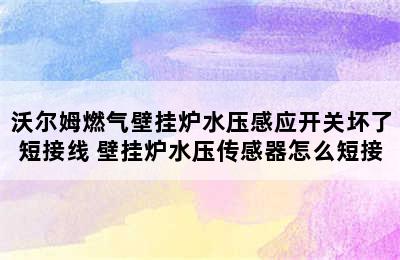 沃尔姆燃气壁挂炉水压感应开关坏了短接线 壁挂炉水压传感器怎么短接